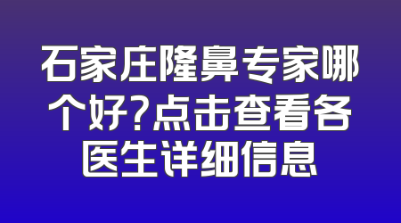 石家庄隆鼻专家哪个好？点击查看各医生详细信息
