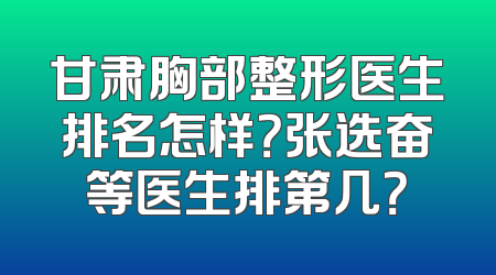甘肃胸部整形医生排名怎样？张选奋等医生排第几？