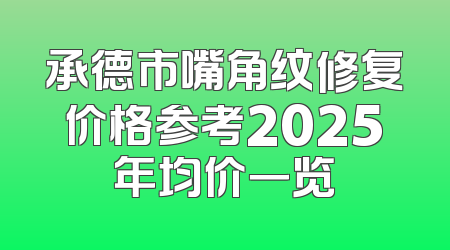 承德市嘴角纹修复价格参考2025年均价一览