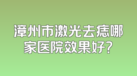 漳州市激光去痣哪家医院效果好？