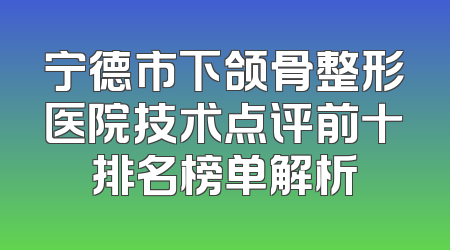 宁德市下颌骨整形医院技术点评前十排名榜单解析