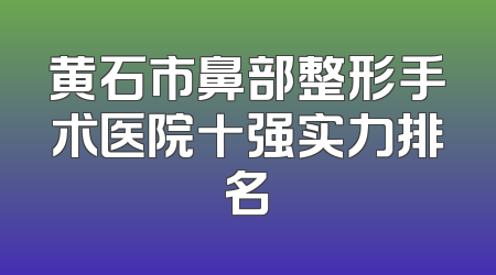 黄石市鼻部整形手术医院十强实力排名