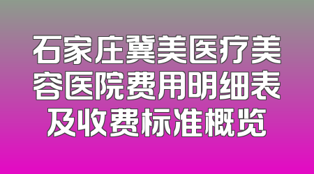 石家庄冀美医疗美容医院费用明细表及收费标准概览