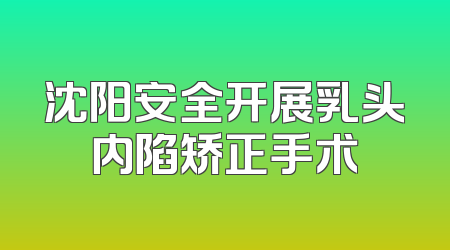 沈阳安全开展乳头内陷矫正手术