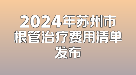 2024年苏州市根管治疗费用清单发布