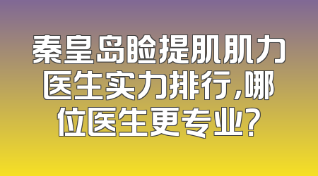 秦皇岛睑提肌肌力医生实力排行，哪位医生更专业？