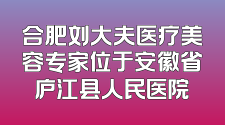 合肥刘大夫医疗美容专家位于安徽省庐江县人民医院