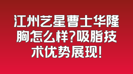 江州艺星曹士华隆胸怎么样？吸脂技术优势展现！