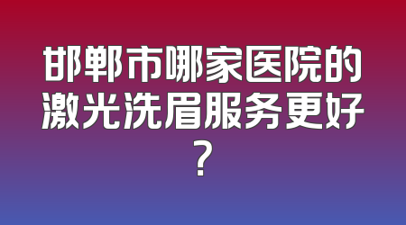 邯郸市哪家医院的激光洗眉服务更好？