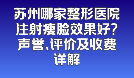 苏州哪家整形医院注射瘦脸效果好？声誉、评价及收费详解