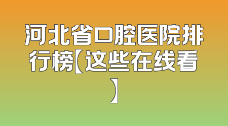 河北省口腔医院排行榜【这些在线看】