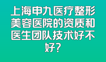 上海申九医疗整形美容医院的资质和医生团队技术好不好？