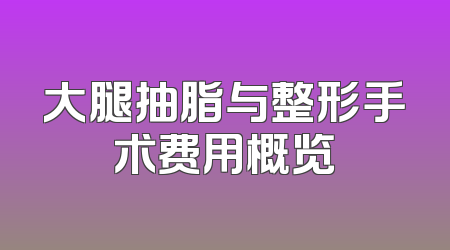 大腿抽脂与整形手术费用概览