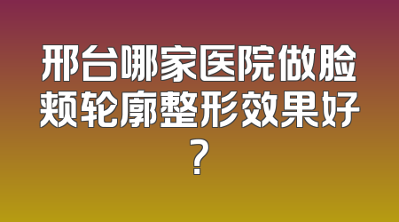 邢台哪家医院做脸颊轮廓整形效果好？