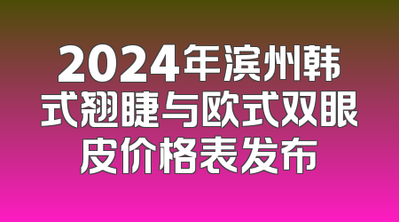 2024年滨州韩式翘睫与欧式双眼皮价格表发布