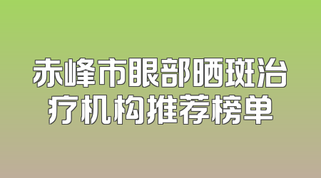 赤峰市眼部晒斑治疗机构推荐榜单
