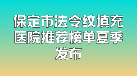 保定市法令纹填充医院推荐榜单夏季发布