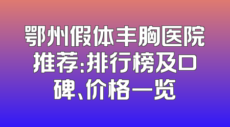 鄂州假体丰胸医院推荐：排行榜及口碑、价格一览