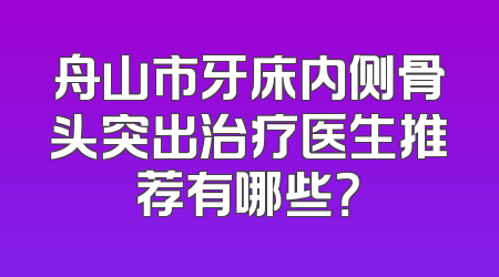 舟山市牙床内侧骨头突出治疗医生推荐有哪些？
