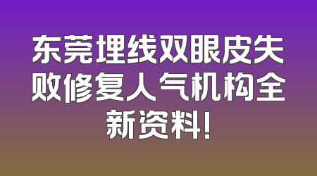 东莞埋线双眼皮失败修复人气机构全新资料!