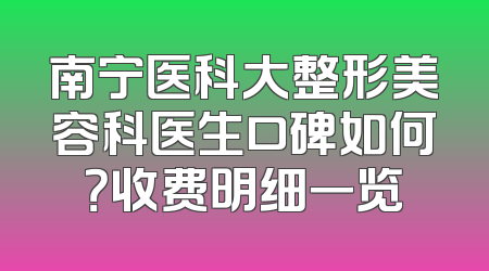南宁医科大整形美容科医生口碑如何？收费明细一览