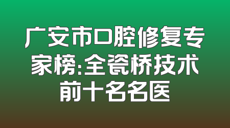广安市口腔修复专家榜：全瓷桥技术前十名名医