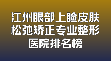 江州眼部上睑皮肤松弛矫正专业整形医院排名榜