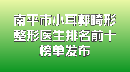南平市小耳郭畸形整形医生排名前十榜单发布
