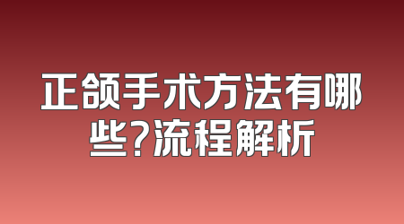 正颌手术方法有哪些？流程解析