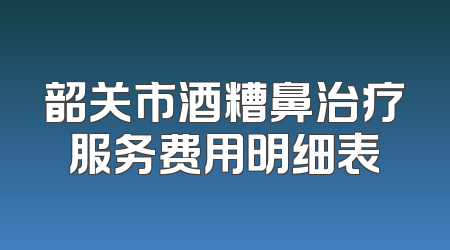 韶关市酒糟鼻治疗服务费用明细表