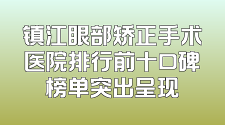 镇江眼部矫正手术医院排行前十口碑榜单突出呈现