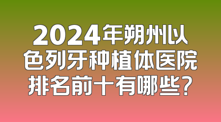 2024年朔州以色列牙种植体医院排名前十有哪些？