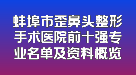 蚌埠市歪鼻头整形手术医院前十强专业名单及资料概览