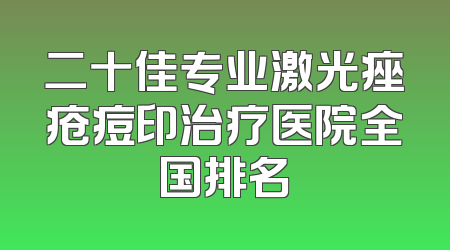 二十佳专业激光痤疮痘印治疗医院全国排名