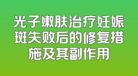 光子嫩肤治疗妊娠斑失败后的修复措施及其副作用