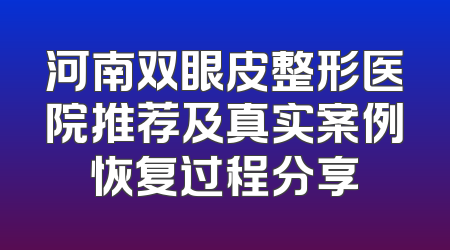 河南双眼皮整形医院推荐及真实案例恢复过程分享