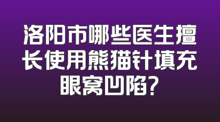 洛阳市哪些医生擅长使用熊猫针填充眼窝凹陷？
