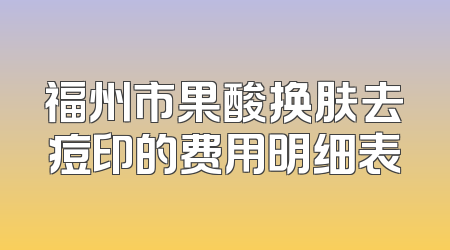 福州市果酸换肤去痘印的费用明细表