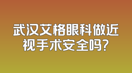 武汉艾格眼科做近视手术安全吗？