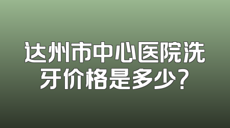 达州市中心医院洗牙价格是多少？