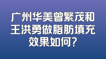 广州华美曾繁茂和王洪勇做脂肪填充效果如何？