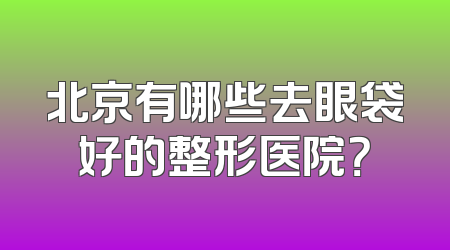 北京有哪些去眼袋好的整形医院？