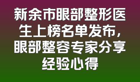 新余市眼部整形医生上榜名单发布，眼部整容专家分享经验心得