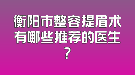 衡阳市整容提眉术有哪些推荐的医生？