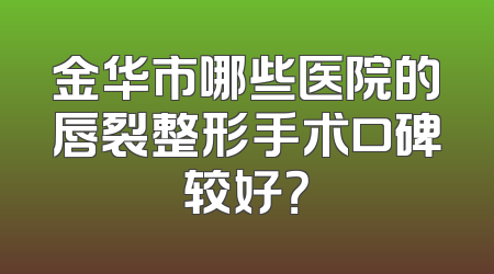 金华市哪些医院的唇裂整形手术口碑较好？