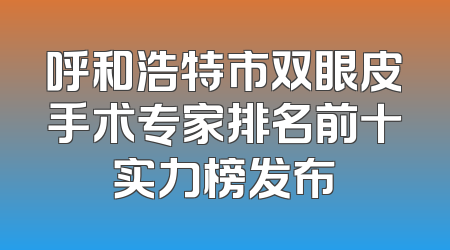 呼和浩特市双眼皮手术专家排名前十实力榜发布