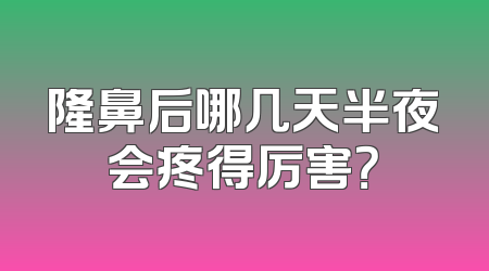 隆鼻后哪几天半夜会疼得厉害？