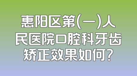 惠阳区第（一）人民医院口腔科牙齿矫正效果如何？