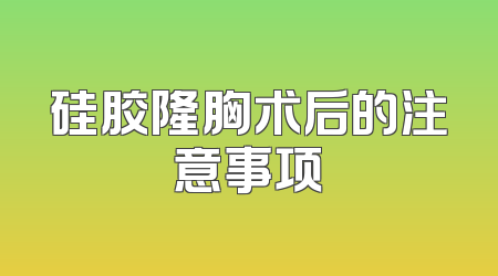 硅胶隆胸术后的注意事项