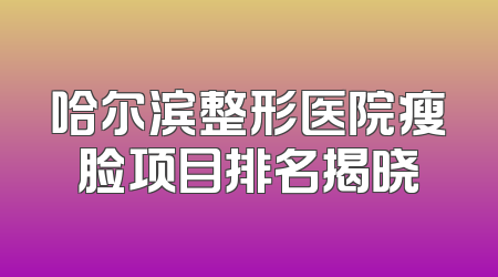 哈尔滨整形医院瘦脸项目排名揭晓